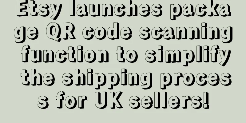 Etsy launches package QR code scanning function to simplify the shipping process for UK sellers!