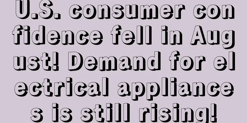 U.S. consumer confidence fell in August! Demand for electrical appliances is still rising!