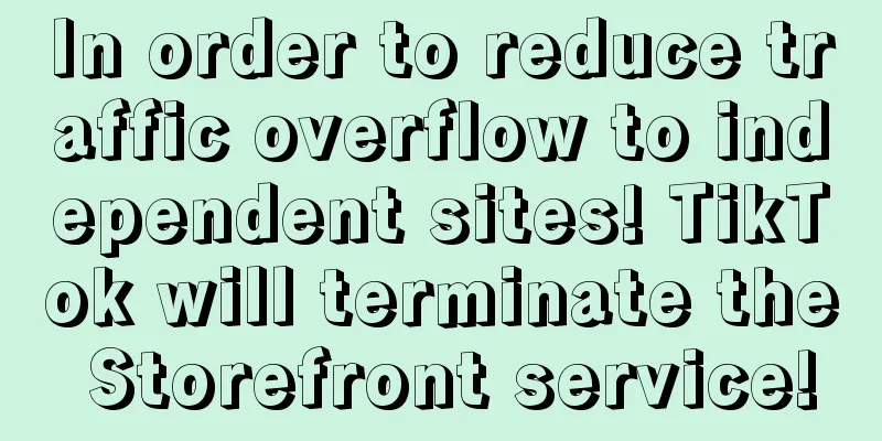 In order to reduce traffic overflow to independent sites! TikTok will terminate the Storefront service!