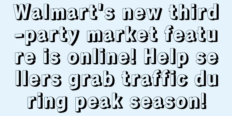 Walmart's new third-party market feature is online! Help sellers grab traffic during peak season!