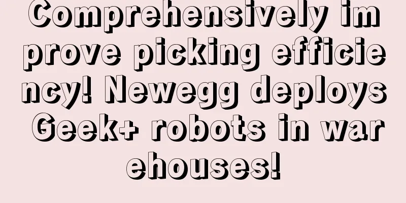 Comprehensively improve picking efficiency! Newegg deploys Geek+ robots in warehouses!