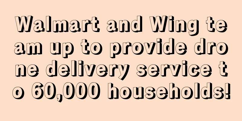 Walmart and Wing team up to provide drone delivery service to 60,000 households!