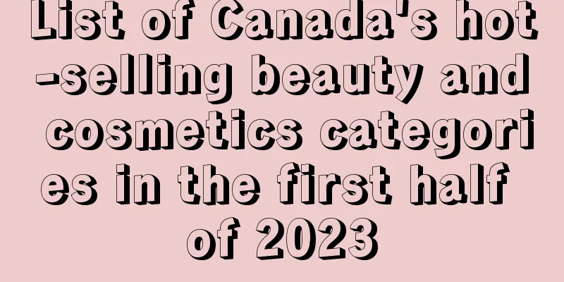 List of Canada's hot-selling beauty and cosmetics categories in the first half of 2023