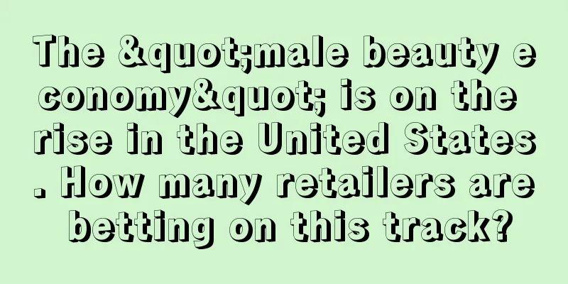 The "male beauty economy" is on the rise in the United States. How many retailers are betting on this track?