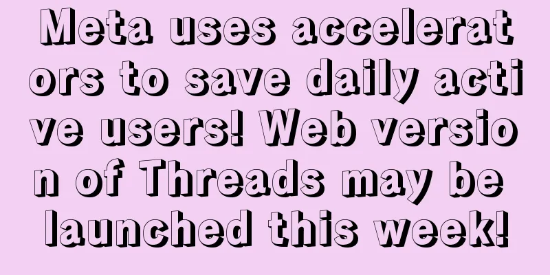 Meta uses accelerators to save daily active users! Web version of Threads may be launched this week!