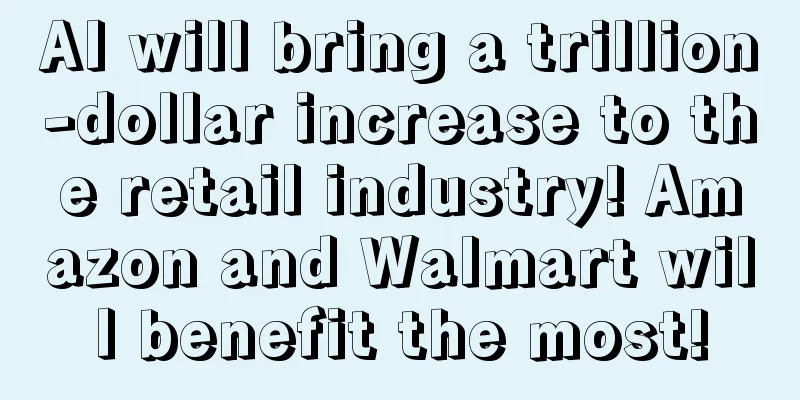 AI will bring a trillion-dollar increase to the retail industry! Amazon and Walmart will benefit the most!