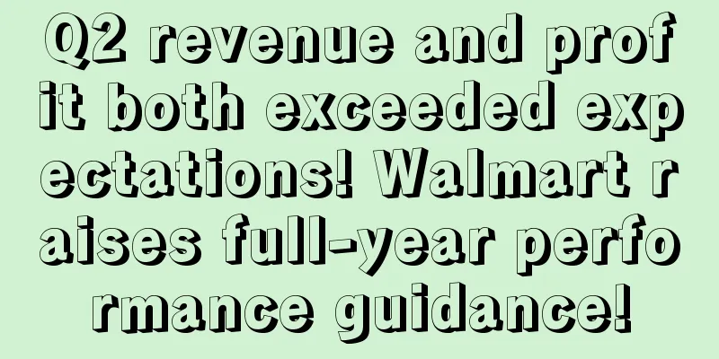 Q2 revenue and profit both exceeded expectations! Walmart raises full-year performance guidance!