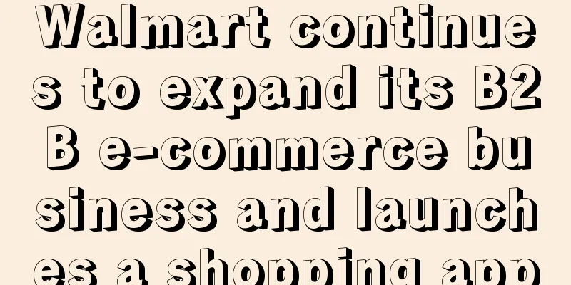 Walmart continues to expand its B2B e-commerce business and launches a shopping app