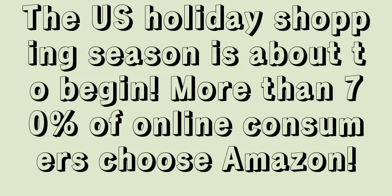 The US holiday shopping season is about to begin! More than 70% of online consumers choose Amazon!