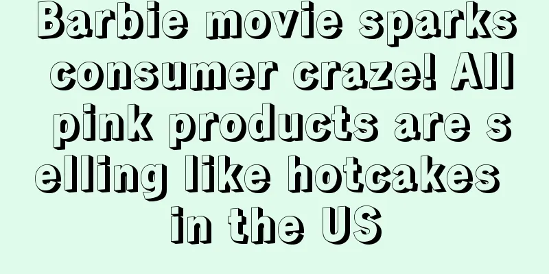 Barbie movie sparks consumer craze! All pink products are selling like hotcakes in the US
