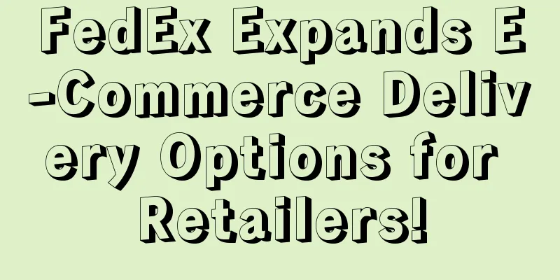 FedEx Expands E-Commerce Delivery Options for Retailers!