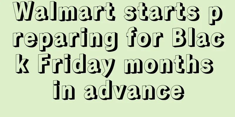 Walmart starts preparing for Black Friday months in advance