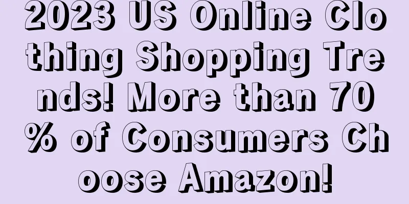 2023 US Online Clothing Shopping Trends! More than 70% of Consumers Choose Amazon!