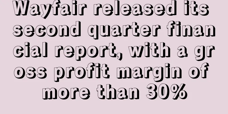 Wayfair released its second quarter financial report, with a gross profit margin of more than 30%