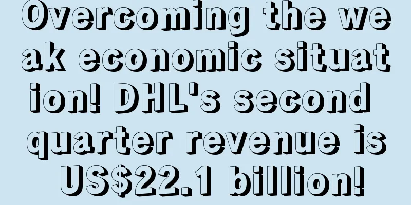Overcoming the weak economic situation! DHL's second quarter revenue is US$22.1 billion!