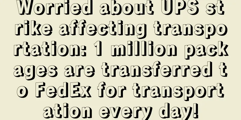 Worried about UPS strike affecting transportation: 1 million packages are transferred to FedEx for transportation every day!