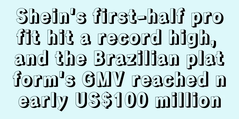 Shein's first-half profit hit a record high, and the Brazilian platform's GMV reached nearly US$100 million