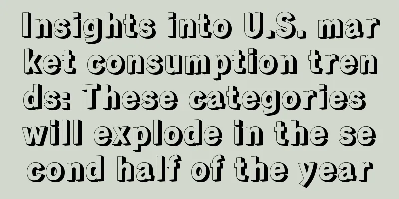 Insights into U.S. market consumption trends: These categories will explode in the second half of the year