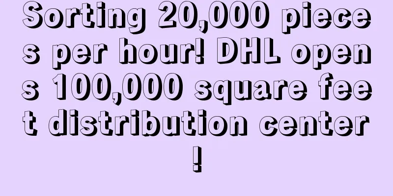 Sorting 20,000 pieces per hour! DHL opens 100,000 square feet distribution center!