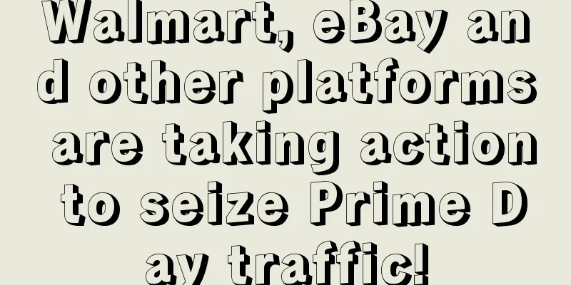 Walmart, eBay and other platforms are taking action to seize Prime Day traffic!