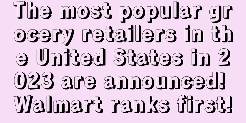 The most popular grocery retailers in the United States in 2023 are announced! Walmart ranks first!