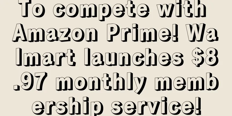 To compete with Amazon Prime! Walmart launches $8.97 monthly membership service!