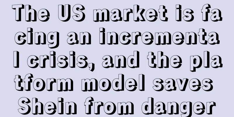 The US market is facing an incremental crisis, and the platform model saves Shein from danger