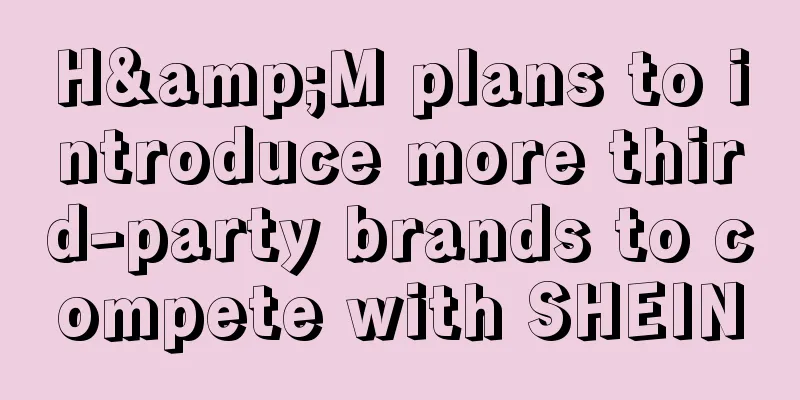 H&M plans to introduce more third-party brands to compete with SHEIN