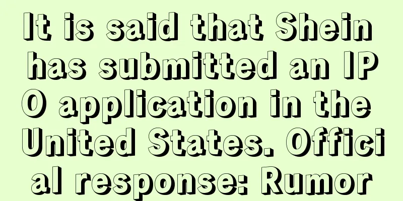 It is said that Shein has submitted an IPO application in the United States. Official response: Rumor