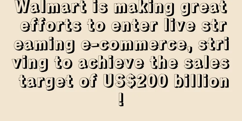 Walmart is making great efforts to enter live streaming e-commerce, striving to achieve the sales target of US$200 billion!