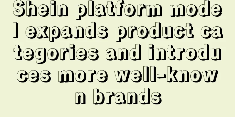 Shein platform model expands product categories and introduces more well-known brands