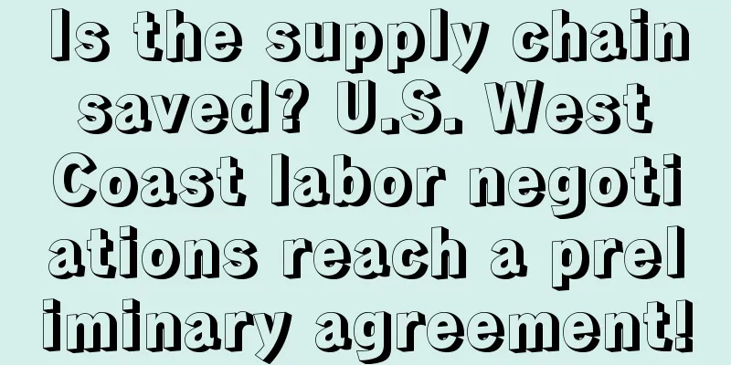 Is the supply chain saved? U.S. West Coast labor negotiations reach a preliminary agreement!