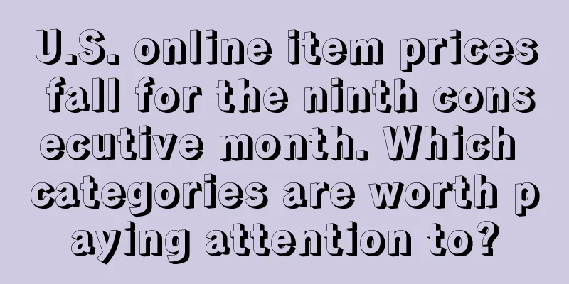 U.S. online item prices fall for the ninth consecutive month. Which categories are worth paying attention to?