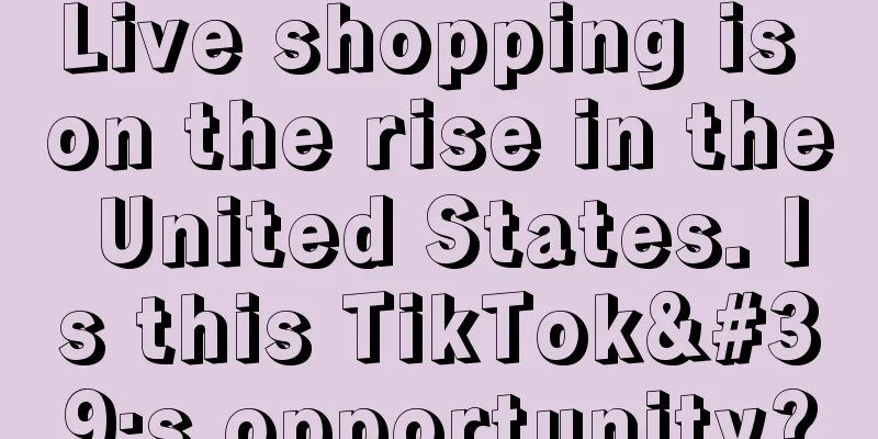 Live shopping is on the rise in the United States. Is this TikTok's opportunity?