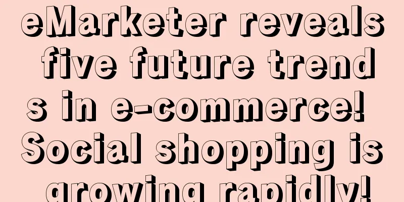 eMarketer reveals five future trends in e-commerce! Social shopping is growing rapidly!