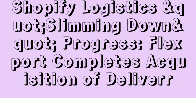 Shopify Logistics "Slimming Down" Progress: Flexport Completes Acquisition of Deliverr