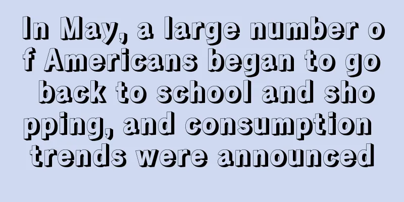 In May, a large number of Americans began to go back to school and shopping, and consumption trends were announced