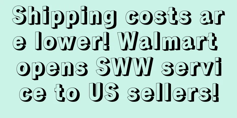 Shipping costs are lower! Walmart opens SWW service to US sellers!