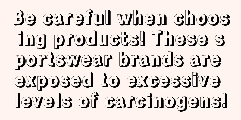 Be careful when choosing products! These sportswear brands are exposed to excessive levels of carcinogens!
