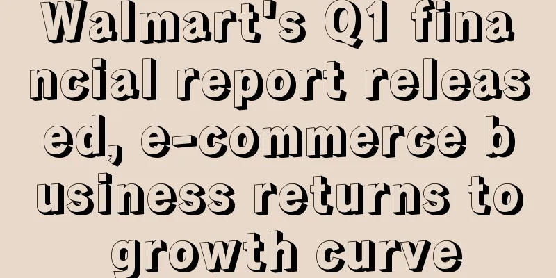 Walmart's Q1 financial report released, e-commerce business returns to growth curve
