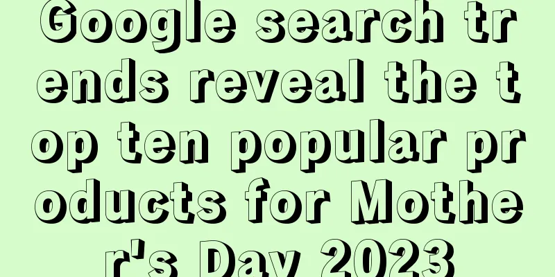 Google search trends reveal the top ten popular products for Mother's Day 2023