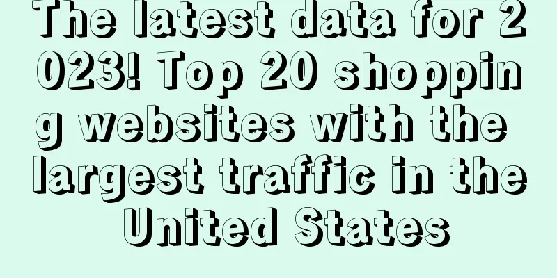 The latest data for 2023! Top 20 shopping websites with the largest traffic in the United States