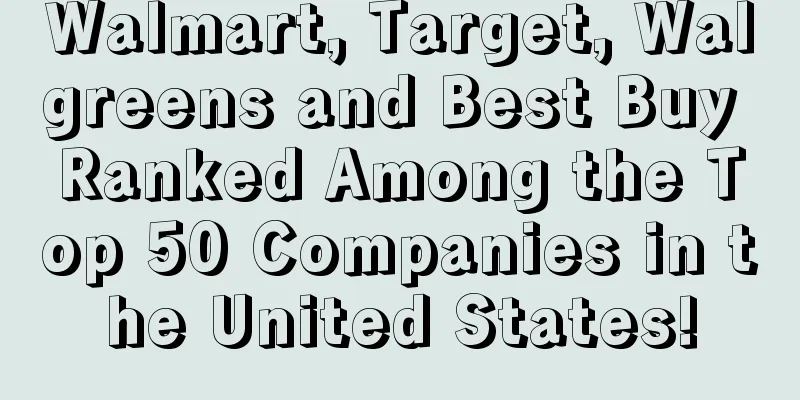 Walmart, Target, Walgreens and Best Buy Ranked Among the Top 50 Companies in the United States!