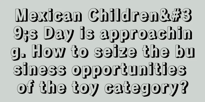 Mexican Children's Day is approaching. How to seize the business opportunities of the toy category?
