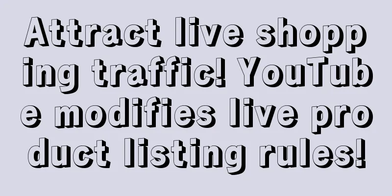Attract live shopping traffic! YouTube modifies live product listing rules!