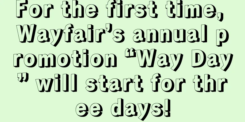 For the first time, Wayfair’s annual promotion “Way Day” will start for three days!