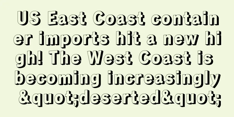 US East Coast container imports hit a new high! The West Coast is becoming increasingly "deserted"