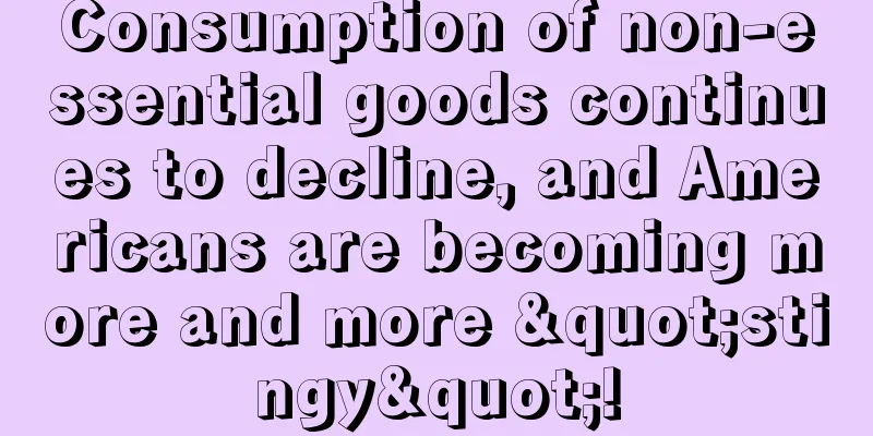 Consumption of non-essential goods continues to decline, and Americans are becoming more and more "stingy"!