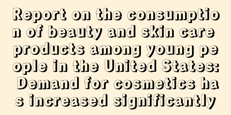 Report on the consumption of beauty and skin care products among young people in the United States: Demand for cosmetics has increased significantly