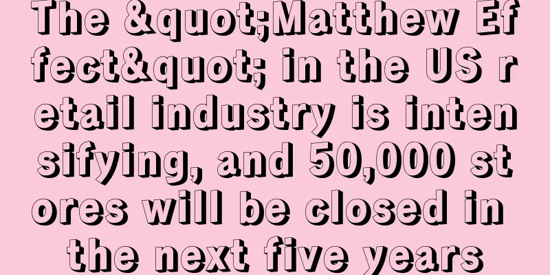 The "Matthew Effect" in the US retail industry is intensifying, and 50,000 stores will be closed in the next five years